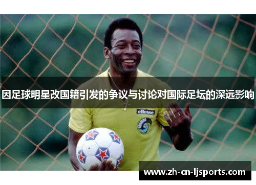 因足球明星改国籍引发的争议与讨论对国际足坛的深远影响 因足球明星改国籍引发的争议与讨论对国际足坛的深远影响