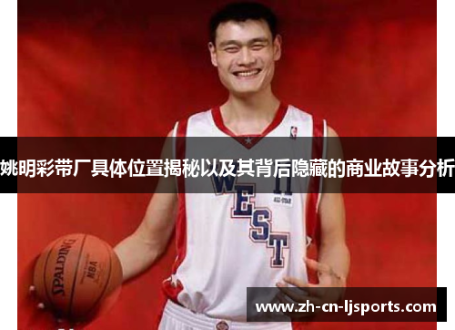姚明彩带厂具体位置揭秘以及其背后隐藏的商业故事分析 姚明彩带厂具体位置揭秘以及其背后隐藏的商业故事分析