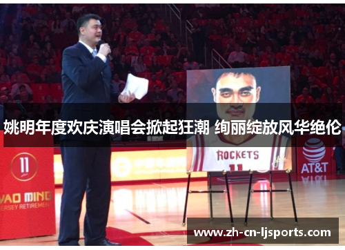 姚明年度欢庆演唱会掀起狂潮 绚丽绽放风华绝伦