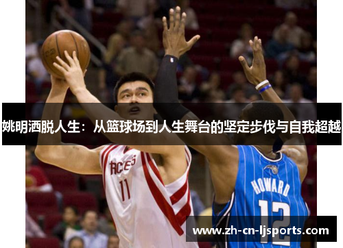 姚明洒脱人生:从篮球场到人生舞台的坚定步伐与自我超越 姚明洒脱人生:从篮球场到人生舞台的坚定步伐与自我超越