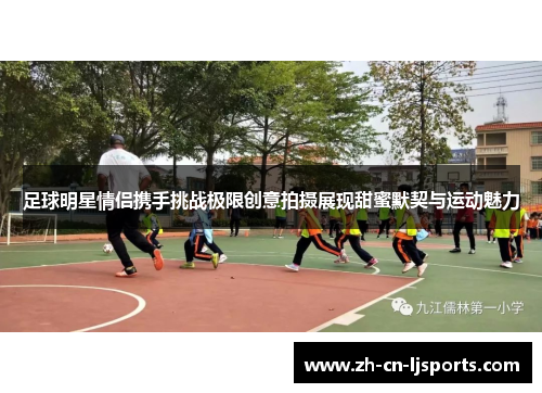 足球明星情侣携手挑战极限创意拍摄展现甜蜜默契与运动魅力 足球明星情侣携手挑战极限创意拍摄展现甜蜜默契与运动魅力