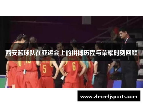 西安篮球队在亚运会上的拼搏历程与荣耀时刻回顾