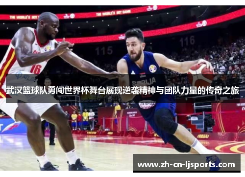 武汉篮球队勇闯世界杯舞台展现逆袭精神与团队力量的传奇之旅