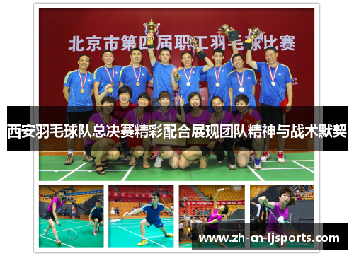 西安羽毛球队总决赛精彩配合展现团队精神与战术默契