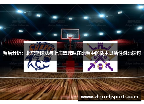 赛后分析：北京篮球队与上海篮球队在比赛中的战术灵活性对比探讨