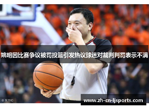 姚明因比赛争议被罚投篮引发热议球迷对裁判判罚表示不满