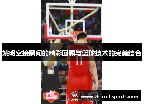 姚明空接瞬间的精彩回顾与篮球技术的完美结合