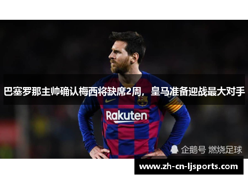 巴塞罗那主帅确认梅西将缺席2周，皇马准备迎战最大对手
