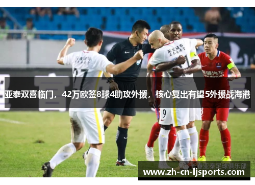 亚泰双喜临门,42万欧签8球4助攻外援,核心复出有望5外援战海港 亚泰双喜临门,42万欧签8球4助攻外援,核心复出有望5外援战海港