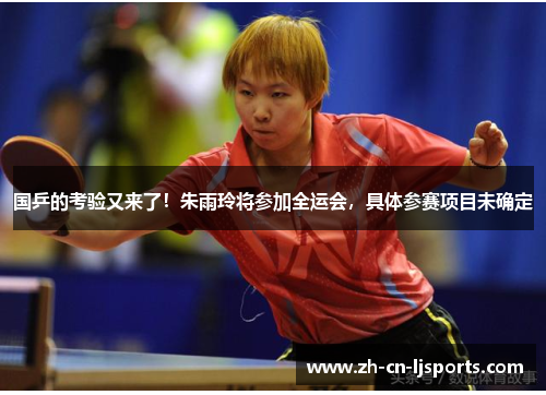 国乒的考验又来了！朱雨玲将参加全运会，具体参赛项目未确定