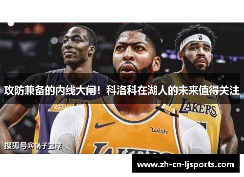 攻防兼备的内线大闸！科洛科在湖人的未来值得关注