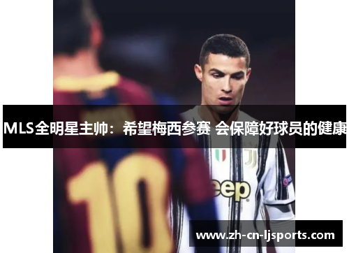 MLS全明星主帅：希望梅西参赛 会保障好球员的健康