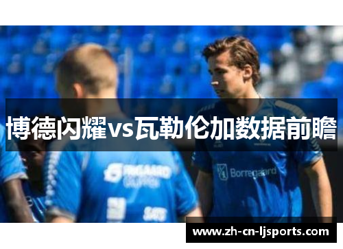 博德闪耀vs瓦勒伦加数据前瞻 博德闪耀vs瓦勒伦加数据前瞻