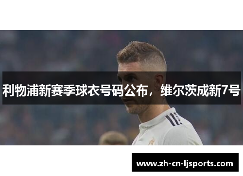 利物浦新赛季球衣号码公布,维尔茨成新7号 利物浦新赛季球衣号码公布,维尔茨成新7号