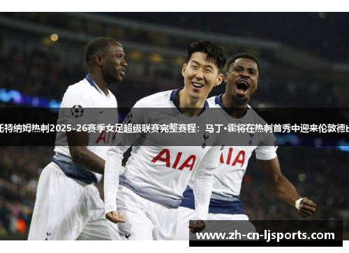 托特纳姆热刺2025-26赛季女足超级联赛完整赛程:马丁·霍将在热刺首秀中迎来伦敦德比 托特纳姆热刺2025-26赛季女足超级联赛完整赛程:马丁·霍将在热刺首秀中迎来伦敦德比