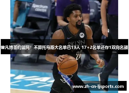 曾凡博签约篮网！不算托马斯大名单已19人 17+2名单还存1双向名额