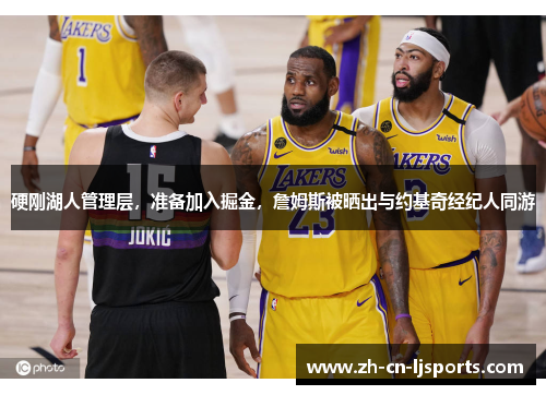 硬刚湖人管理层,准备加入掘金,詹姆斯被晒出与约基奇经纪人同游 硬刚湖人管理层,准备加入掘金,詹姆斯被晒出与约基奇经纪人同游