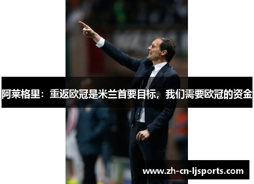 阿莱格里：重返欧冠是米兰首要目标，我们需要欧冠的资金