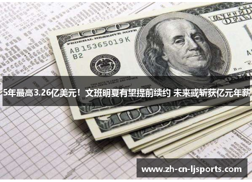 5年最高3.26亿美元！文班明夏有望提前续约 未来或斩获亿元年薪