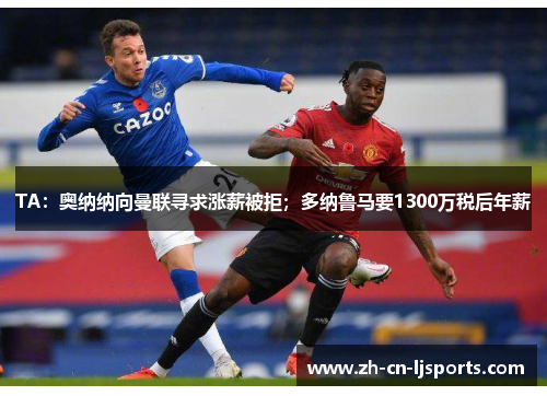 TA：奥纳纳向曼联寻求涨薪被拒；多纳鲁马要1300万税后年薪