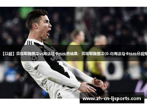 【以超】贝塔耶路撒冷vs海法马卡比比赛结果：贝塔耶路撒冷(0-0)海法马卡比比分战报