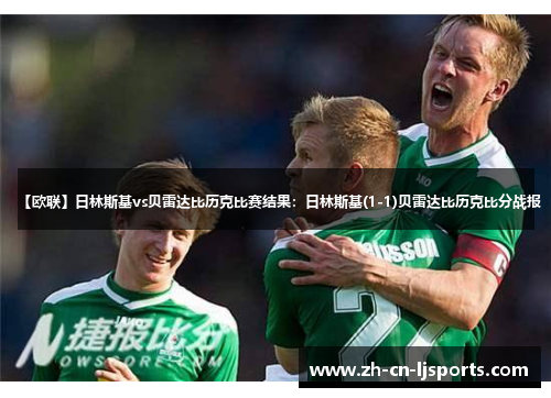 【欧联】日林斯基vs贝雷达比历克比赛结果:日林斯基(1-1)贝雷达比历克比分战报 【欧联】日林斯基vs贝雷达比历克比赛结果:日林斯基(1-1)贝雷达比历克比分战报