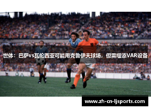 世体：巴萨vs瓦伦西亚可能用克鲁伊夫球场，但需增添VAR设备